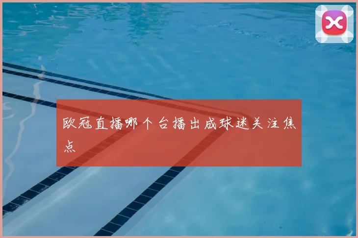 欧冠直播哪个台播出成球迷关注焦点