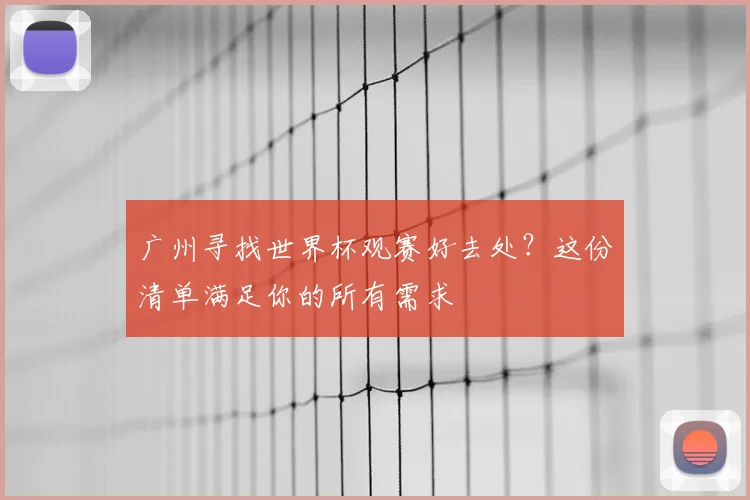 广州寻找世界杯观赛好去处?这份清单满足你的所有需求