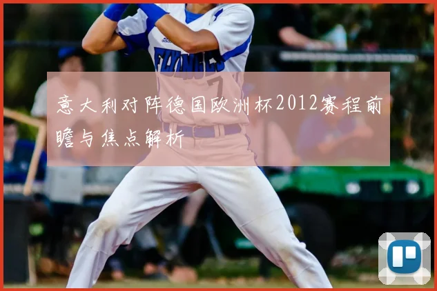 意大利对阵德国欧洲杯2012赛程前瞻与焦点解析