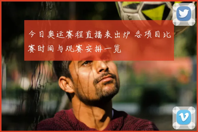 今日奥运赛程直播表出炉 各项目比赛时间与观赛安排一览