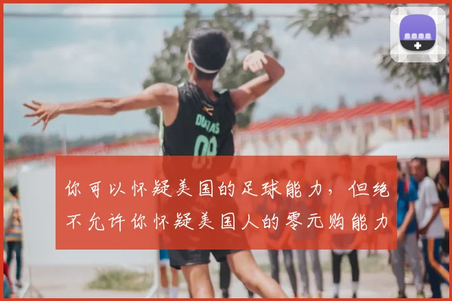 你可以怀疑美国的足球能力，但绝不允许你怀疑美国人的零元购能力