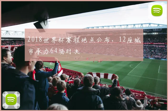 2018世界杯赛程地点公布，12座城市承办64场对决