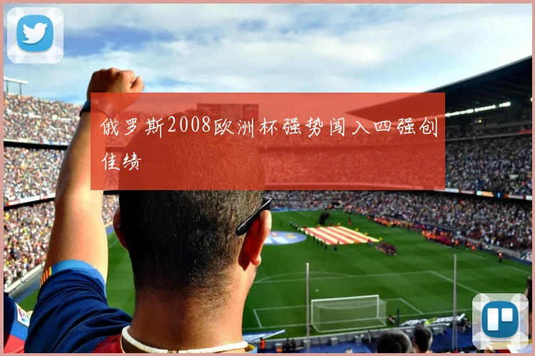 俄罗斯2008欧洲杯强势闯入四强创佳绩