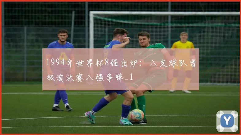 1994年世界杯8强出炉：八支球队晋级淘汰赛八强争锋_1