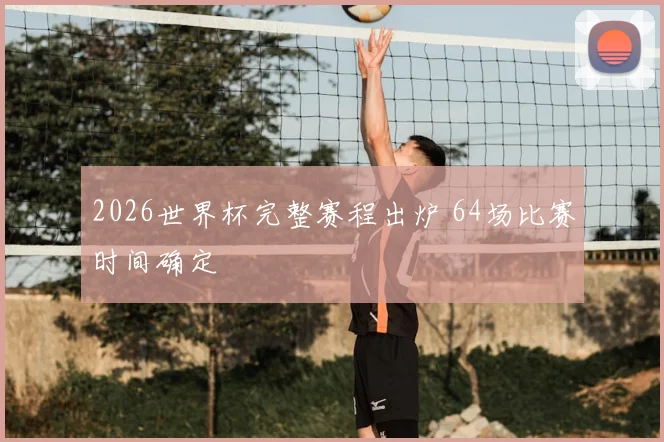 2026世界杯完整赛程出炉 64场比赛时间确定