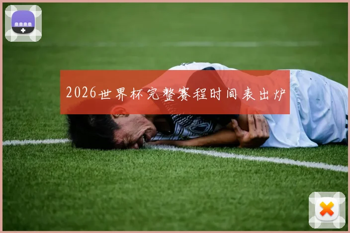 2026世界杯完整赛程时间表出炉