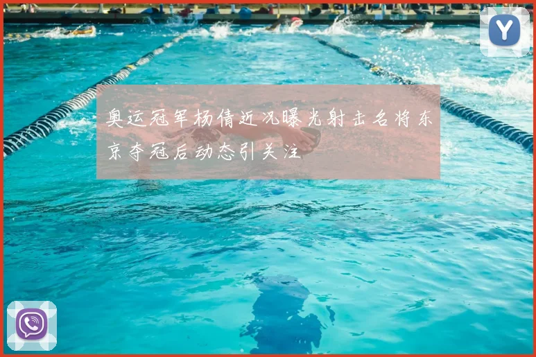 奥运冠军杨倩近况曝光射击名将东京夺冠后动态引关注