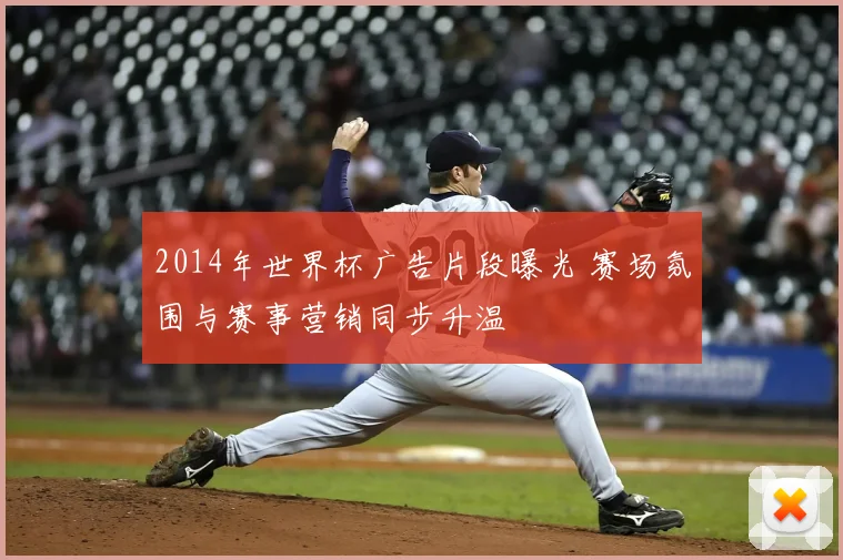 2014年世界杯广告片段曝光 赛场氛围与赛事营销同步升温