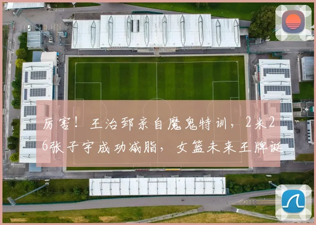 厉害！王治郅亲自魔鬼特训，2米26张子宇成功减脂，女篮未来王牌诞生