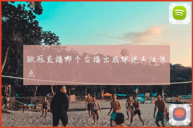 欧冠直播哪个台播出成球迷关注焦点