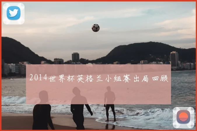 2014世界杯英格兰小组赛出局回顾