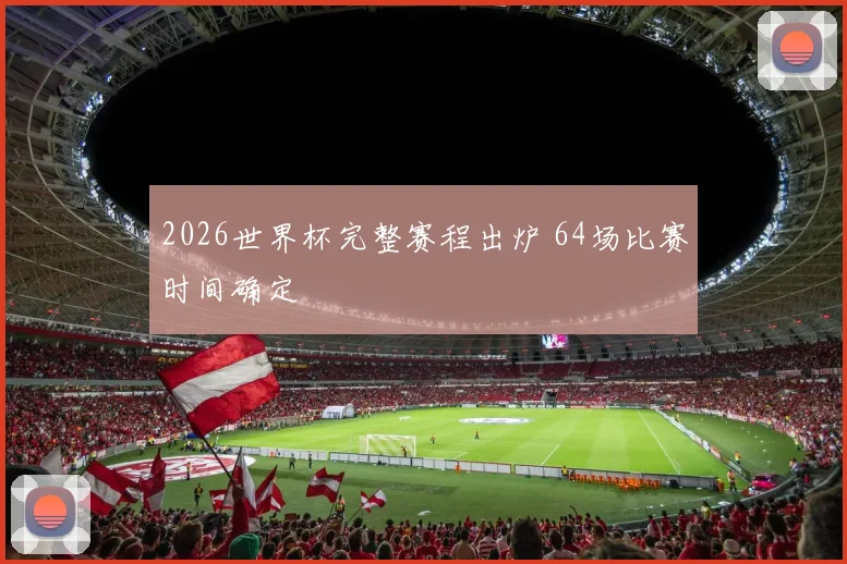 2026世界杯完整赛程出炉 64场比赛时间确定