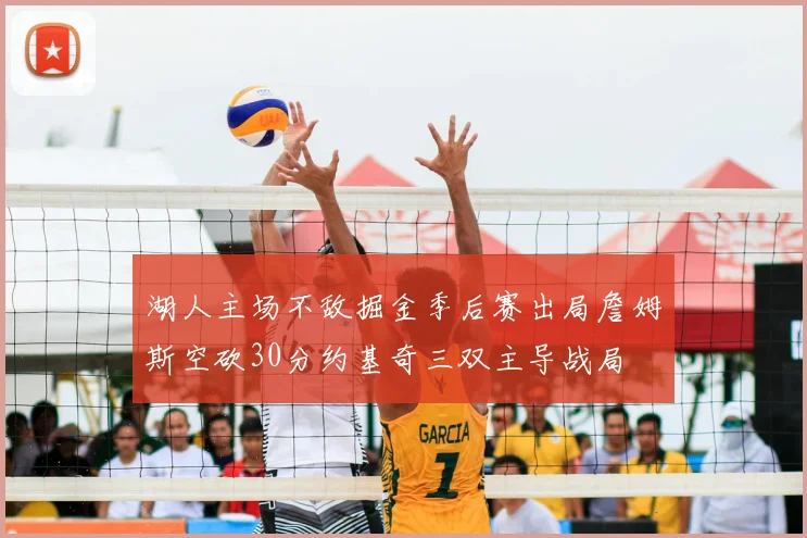 湖人主场不敌掘金季后赛出局詹姆斯空砍30分约基奇三双主导战局