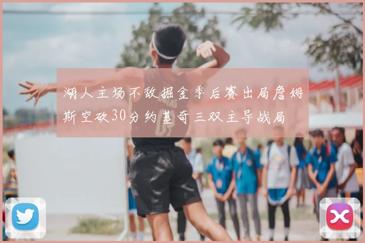湖人主场不敌掘金季后赛出局詹姆斯空砍30分约基奇三双主导战局
