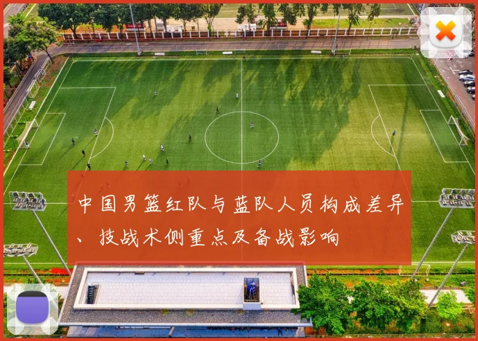中国男篮红队与蓝队人员构成差异、技战术侧重点及备战影响