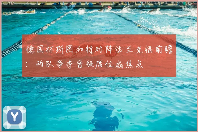 德国杯斯图加特对阵法兰克福前瞻：两队争夺晋级席位成焦点